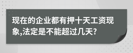 现在的企业都有押十天工资现象,法定是不能超过几天?