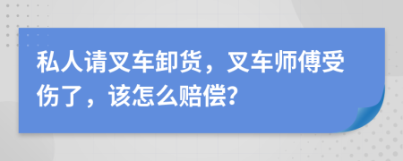 私人请叉车卸货，叉车师傅受伤了，该怎么赔偿？