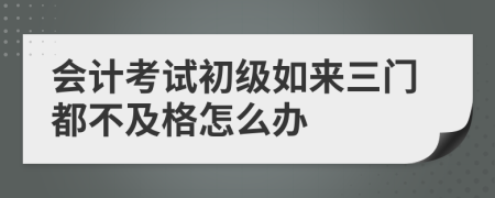 会计考试初级如来三门都不及格怎么办