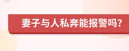 妻子与人私奔能报警吗？