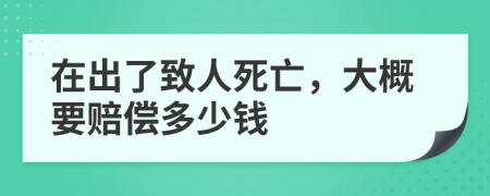 在出了致人死亡，大概要赔偿多少钱