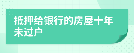 抵押给银行的房屋十年未过户
