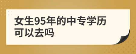 女生95年的中专学历可以去吗