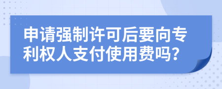 申请强制许可后要向专利权人支付使用费吗？