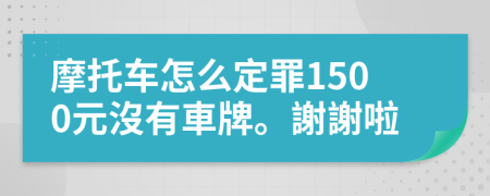 摩托车怎么定罪1500元沒有車牌。謝謝啦