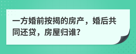 一方婚前按揭的房产，婚后共同还贷，房屋归谁？