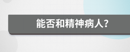 能否和精神病人？