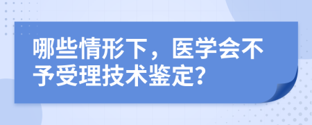 哪些情形下，医学会不予受理技术鉴定？