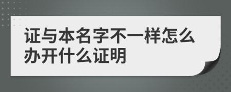 证与本名字不一样怎么办开什么证明