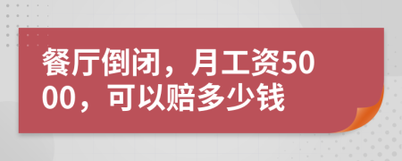 餐厅倒闭，月工资5000，可以赔多少钱