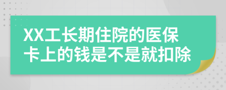 XX工长期住院的医保卡上的钱是不是就扣除