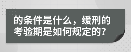 的条件是什么，缓刑的考验期是如何规定的？