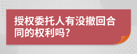 授权委托人有没撤回合同的权利吗?