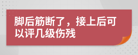 脚后筋断了，接上后可以评几级伤残