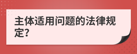 主体适用问题的法律规定？