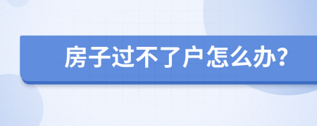 房子过不了户怎么办？