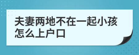 夫妻两地不在一起小孩怎么上户口