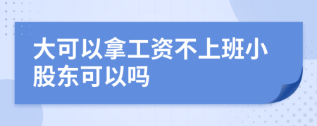 大可以拿工资不上班小股东可以吗