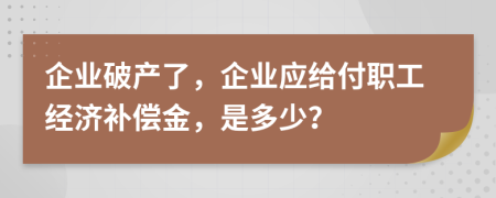 企业破产了，企业应给付职工经济补偿金，是多少？