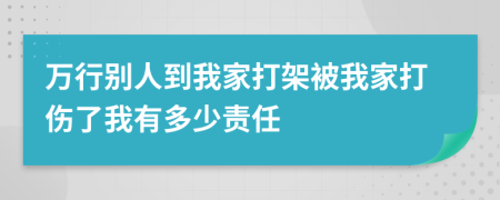 万行别人到我家打架被我家打伤了我有多少责任