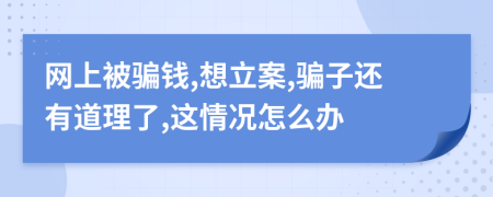 网上被骗钱,想立案,骗子还有道理了,这情况怎么办