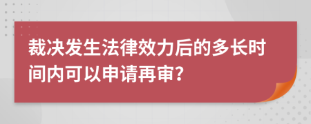 裁决发生法律效力后的多长时间内可以申请再审？