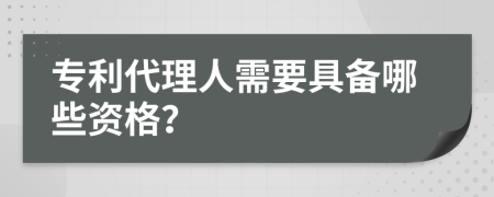 专利代理人需要具备哪些资格？