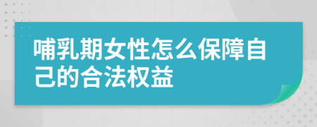哺乳期女性怎么保障自己的合法权益