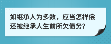 如继承人为多数，应当怎样偿还被继承人生前所欠债务？