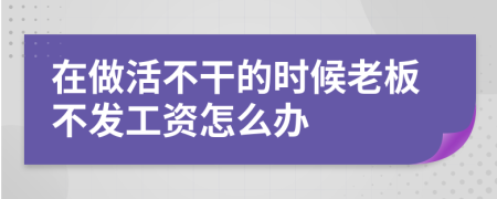 在做活不干的时候老板不发工资怎么办