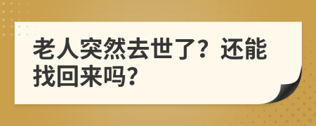 老人突然去世了？还能找回来吗？