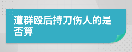 遭群殴后持刀伤人的是否算