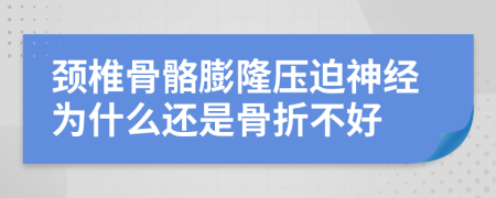 颈椎骨骼膨隆压迫神经为什么还是骨折不好