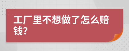 工厂里不想做了怎么赔钱？