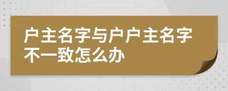 户主名字与户户主名字不一致怎么办