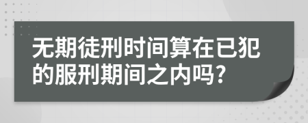 无期徒刑时间算在已犯的服刑期间之内吗?