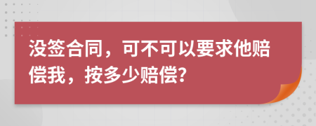 没签合同，可不可以要求他赔偿我，按多少赔偿？