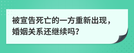 被宣告死亡的一方重新出现，婚姻关系还继续吗？