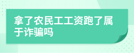 拿了农民工工资跑了属于诈骗吗