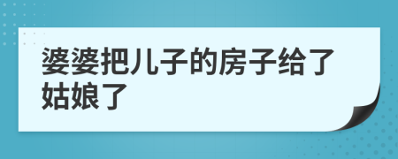 婆婆把儿子的房子给了姑娘了