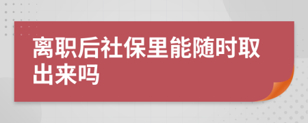 离职后社保里能随时取出来吗