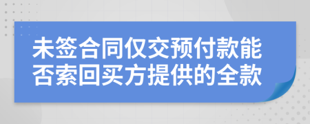 未签合同仅交预付款能否索回买方提供的全款