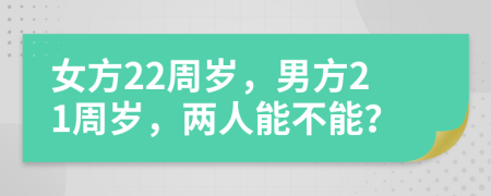 女方22周岁，男方21周岁，两人能不能？