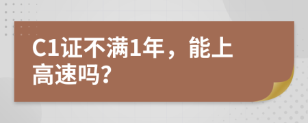 C1证不满1年，能上高速吗？