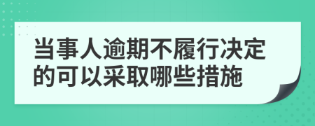 当事人逾期不履行决定的可以采取哪些措施