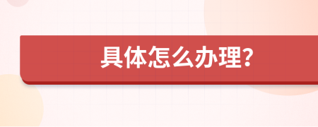 具体怎么办理？