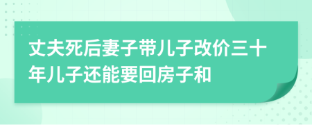 丈夫死后妻子带儿子改价三十年儿子还能要回房子和