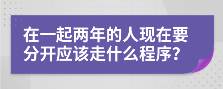 在一起两年的人现在要分开应该走什么程序？