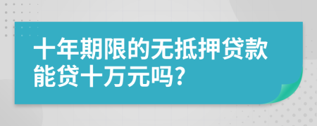 十年期限的无抵押贷款能贷十万元吗?