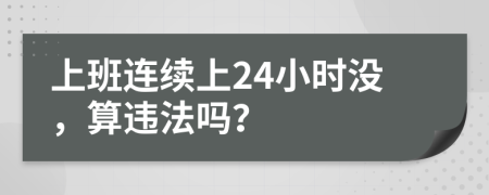 上班连续上24小时没，算违法吗？